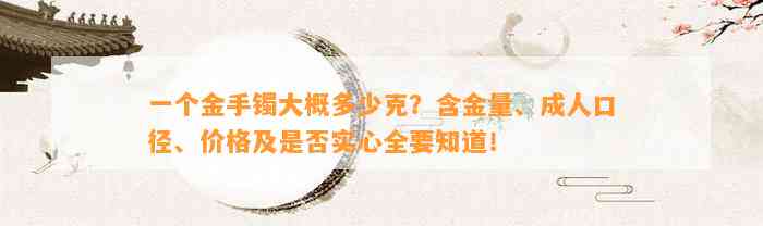 一个金手镯大概多少克？含金量、成人口径、价格及是不是实心全要知道！