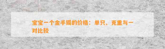 宝宝一个金手镯的价格：单只、克重与一对比较