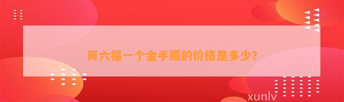 周六福一个金手镯的价格是多少？