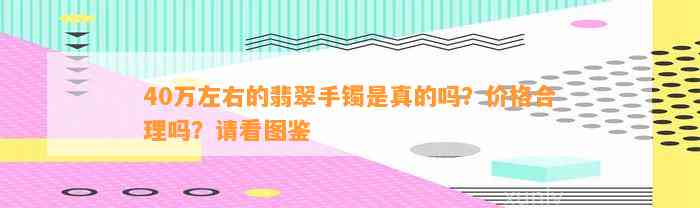 40万左右的翡翠手镯是真的吗？价格合理吗？请看图鉴