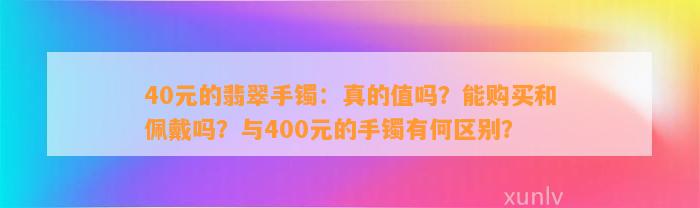 40元的翡翠手镯：真的值吗？能购买和佩戴吗？与400元的手镯有何区别？