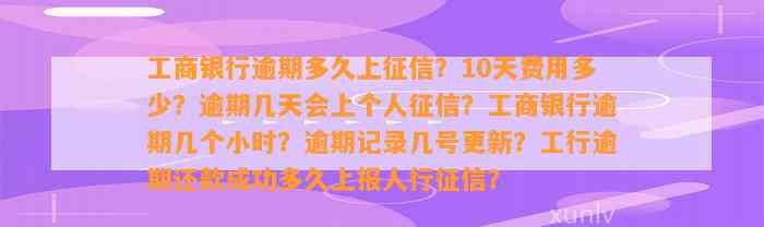 工商银行逾期多久上征信？10天费用多少？逾期几天会上个人征信？工商银行逾期几个小时？逾期记录几号更新？工行逾期还款成功多久上报人行征信？