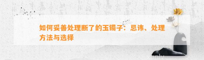 怎样妥善解决断了的玉镯子：忌讳、解决方法与选择