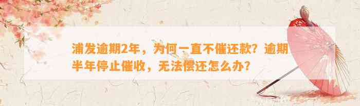 浦发逾期2年，为何一直不催还款？逾期半年停止催收，无法偿还怎么办？