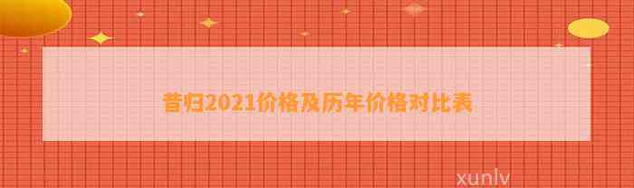 昔归2021价格及历年价格对比表