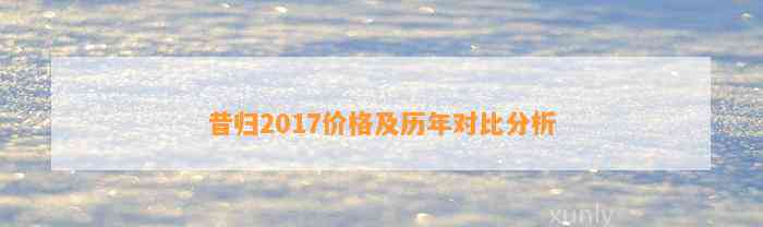 昔归2017价格及历年对比分析