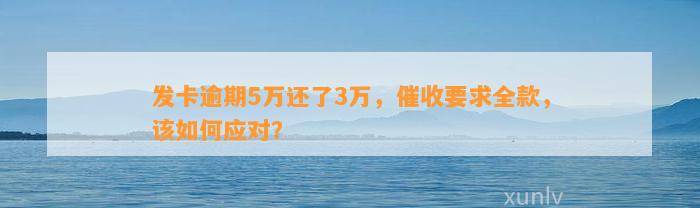 发卡逾期5万还了3万，催收要求全款，该如何应对？