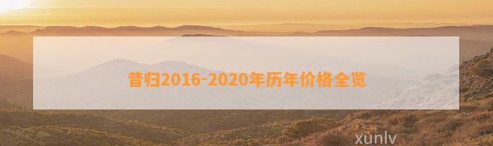 昔归2016-2020年历年价格全览