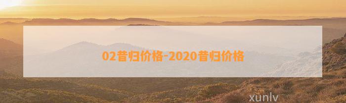 02昔归价格-2020昔归价格