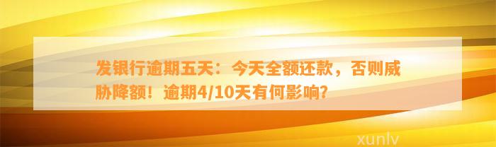 发银行逾期五天：今天全额还款，否则威胁降额！逾期4/10天有何影响？