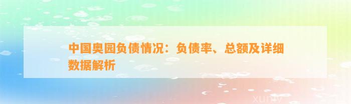 中国奥园负债情况：负债率、总额及详细数据解析