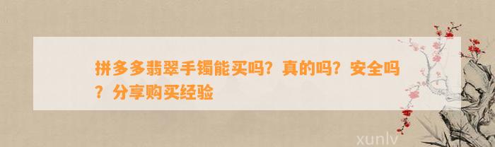 拼多多翡翠手镯能买吗？真的吗？安全吗？分享购买经验