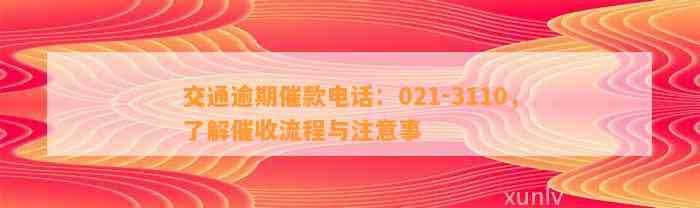 交通逾期催款电话：021-3110，了解催收流程与注意事