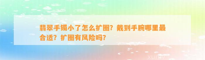 翡翠手镯小了怎么扩圈？戴到手腕哪里最合适？扩圈有风险吗？