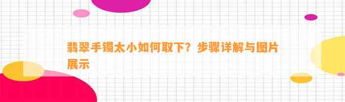 翡翠手镯太小怎样取下？步骤详解与图片展示