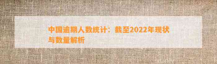 中国逾期人数统计：截至2022年现状与数量解析