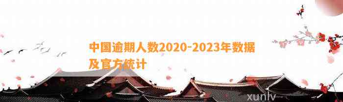 中国逾期人数2020-2023年数据及官方统计