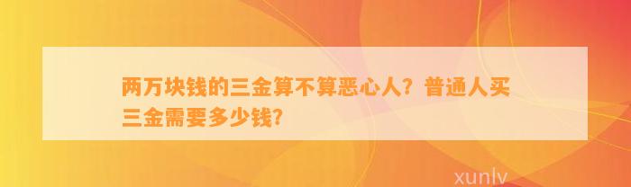 两万块钱的三金算不算恶心人？普通人买三金需要多少钱？