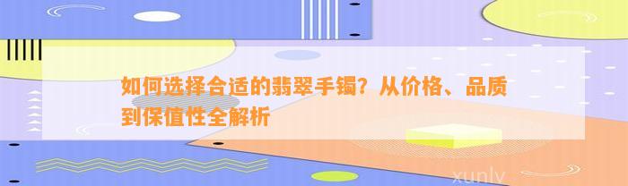 怎样选择合适的翡翠手镯？从价格、品质到保值性全解析