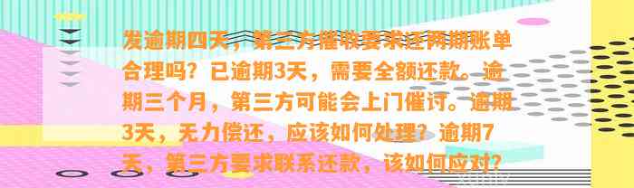 发逾期四天，第三方催收请求还两期账单合理吗？已逾期3天，需要全额还款。逾期三个月，第三方也许会上门催讨。逾期3天，无力偿还，应怎样解决？逾期7天，第三方请求联系还款，该怎样应对？