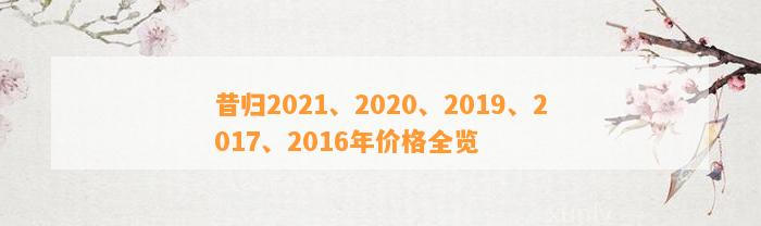 昔归2021、2020、2019、2017、2016年价格全览