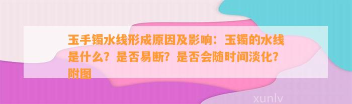 玉手镯水线形成原因及影响：玉镯的水线是什么？是否易断？是否会随时间淡化？附图