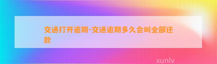 交通打开逾期-交通逾期多久会叫全部还款