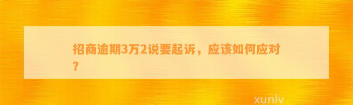 招商逾期3万2说要起诉，应该如何应对？