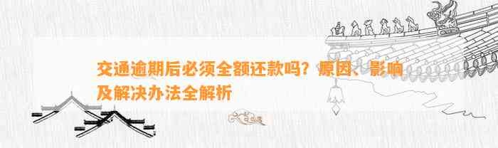 交通逾期后必须全额还款吗？原因、影响及解决办法全解析