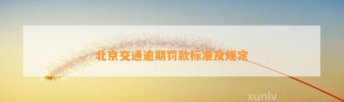 北京交通逾期罚款标准及规定