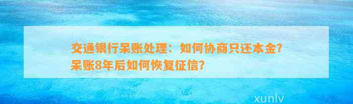 交通银行呆账处理：如何协商只还本金？呆账8年后如何恢复征信？