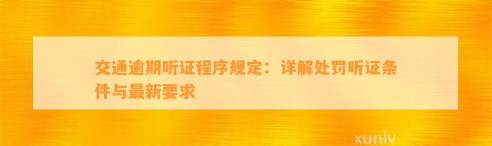 交通逾期听证程序规定：详解处罚听证条件与最新要求