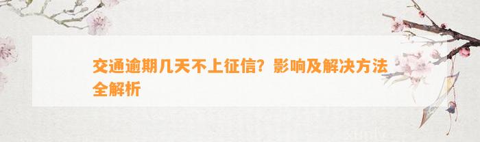 交通逾期几天不上征信？影响及解决方法全解析