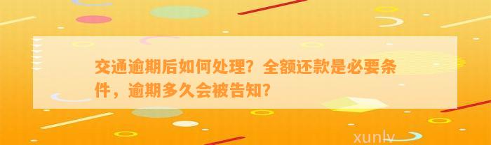 交通逾期后怎样解决？全额还款是必要条件，逾期多久会被告知？