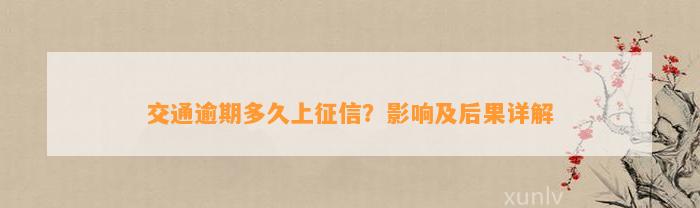 交通逾期多久上征信？作用及结果详解