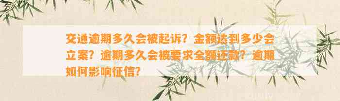 交通逾期多久会被起诉？金额达到多少会立案？逾期多久会被要求全额还款？逾期如何影响征信？