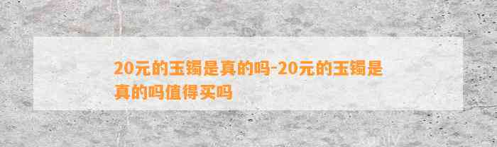 20元的玉镯是真的吗-20元的玉镯是真的吗值得买吗