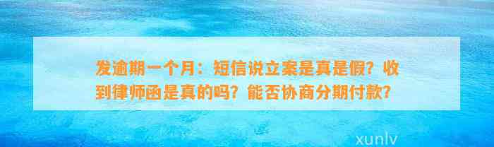 发逾期一个月：短信说立案是真是假？收到律师函是真的吗？能否协商分期付款？