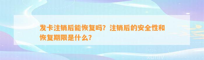 发卡注销后能恢复吗？注销后的安全性和恢复期限是什么？