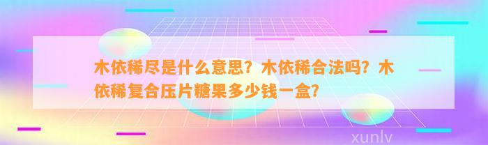 木依稀尽是什么意思？木依稀合法吗？木依稀复合压片糖果多少钱一盒？