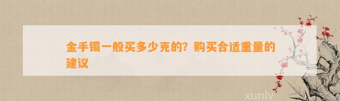 金手镯一般买多少克的？购买合适重量的建议