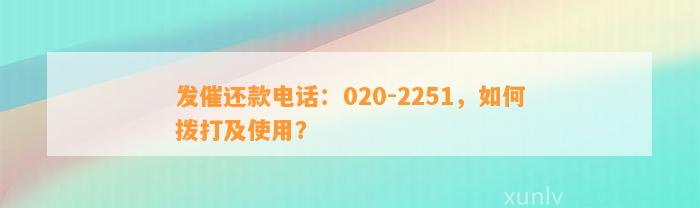 发催还款电话：020-2251，如何拨打及使用？