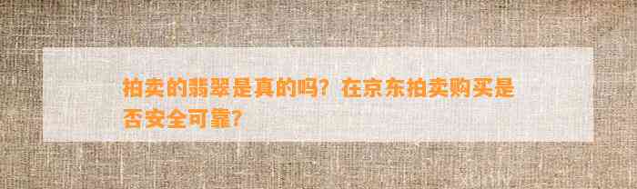 拍卖的翡翠是真的吗？在京东拍卖购买是不是安全可靠？