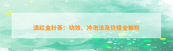 滇红金针茶：功效、冲泡法及价格全解析