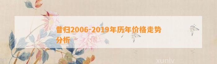 昔归2006-2019年历年价格走势分析