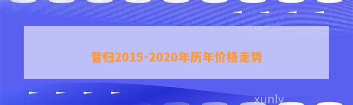 昔归2015-2020年历年价格走势