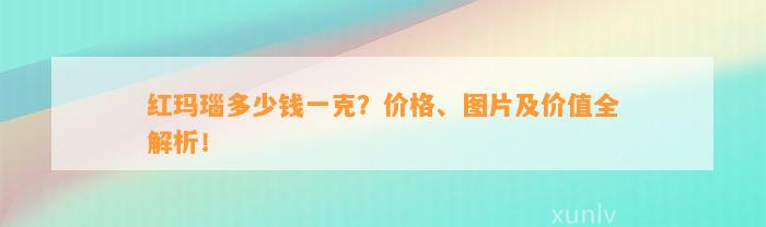 红玛瑙多少钱一克？价格、图片及价值全解析！