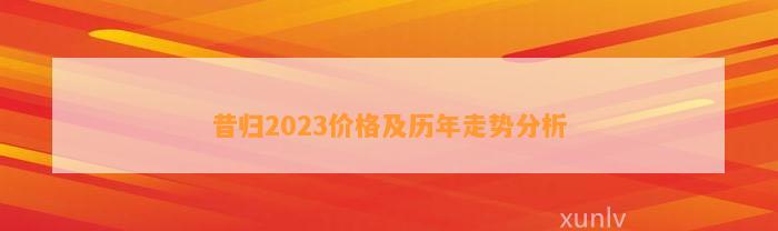 昔归2023价格及历年走势分析