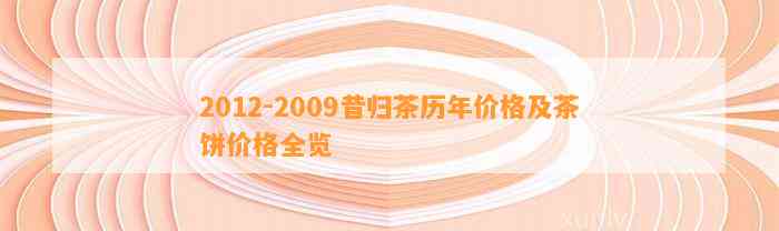 2012-2009昔归茶历年价格及茶饼价格全览