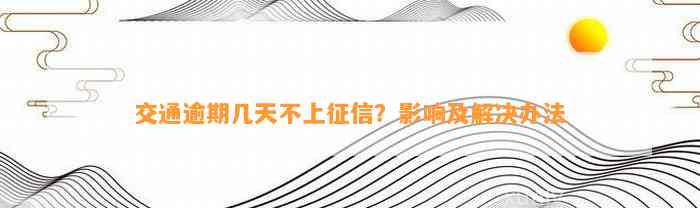 交通逾期几天不上征信？影响及解决办法